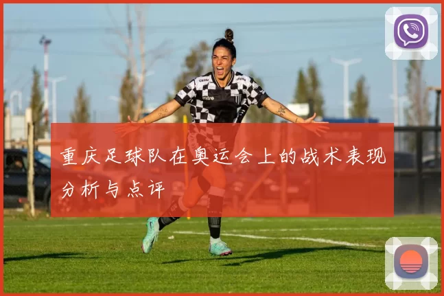 重庆足球队在奥运会上的战术表现分析与点评