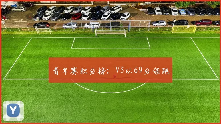 青年赛积分榜：V5以69分领跑