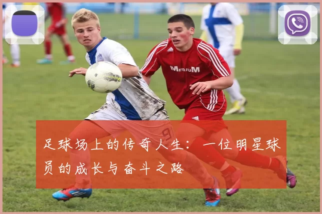 足球场上的传奇人生：一位明星球员的成长与奋斗之路