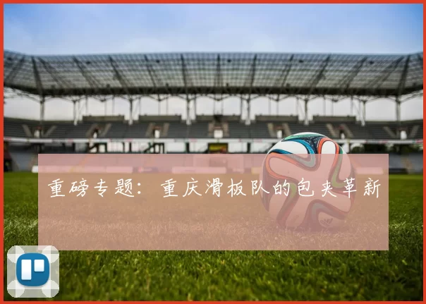 重磅专题：重庆滑板队的包夹革新