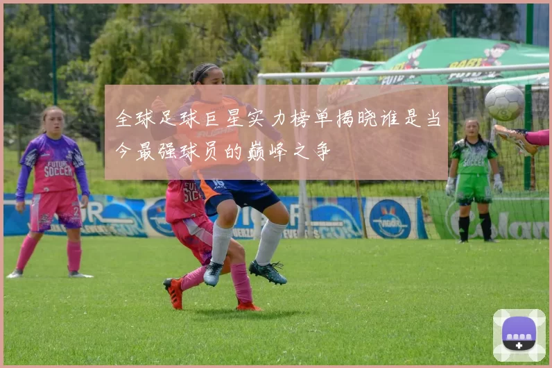 全球足球巨星实力榜单揭晓谁是当今最强球员的巅峰之争