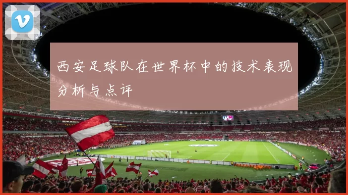 西安足球队在世界杯中的技术表现分析与点评