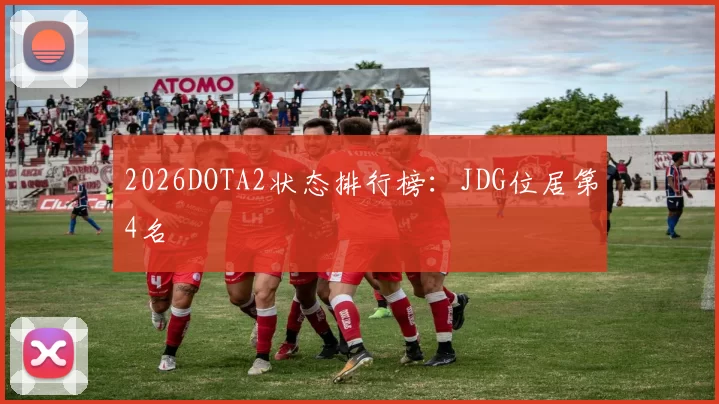 2026DOTA2状态排行榜：JDG位居第4名