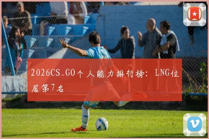 2026CS_GO个人能力排行榜：LNG位居第7名